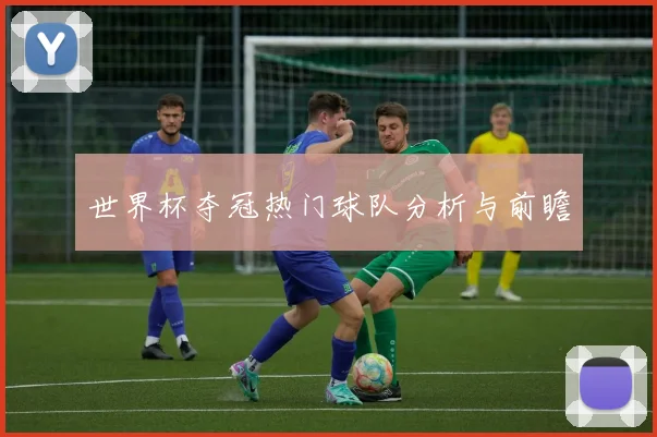 世界杯夺冠热门球队分析与前瞻