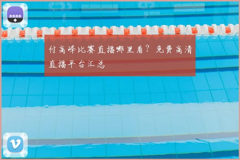 付高峰比赛直播哪里看？免费高清直播平台汇总