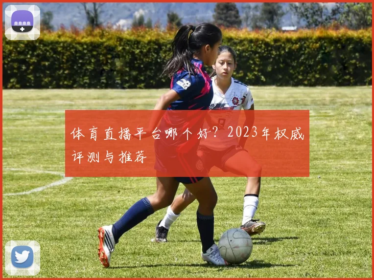 体育直播平台哪个好？2023年权威评测与推荐