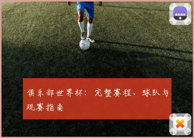 俱乐部世界杯：完整赛程、球队与观赛指南