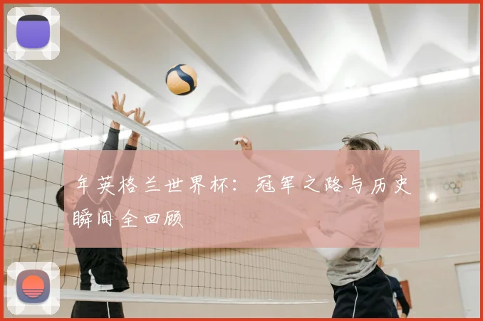 年英格兰世界杯：冠军之路与历史瞬间全回顾