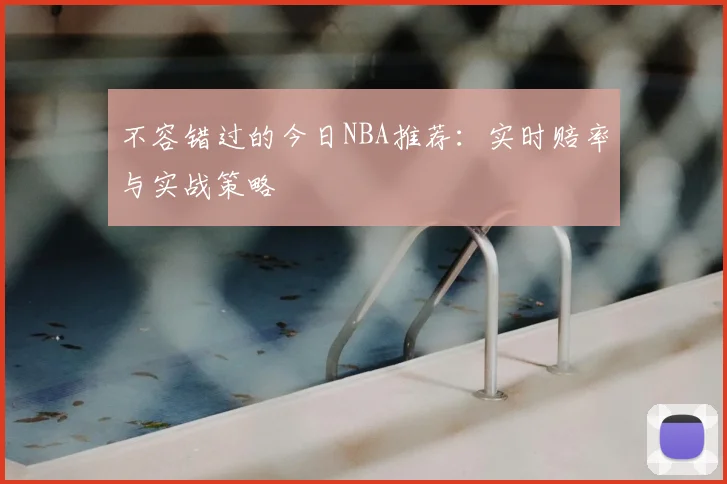 不容错过的今日NBA推荐：实时赔率与实战策略