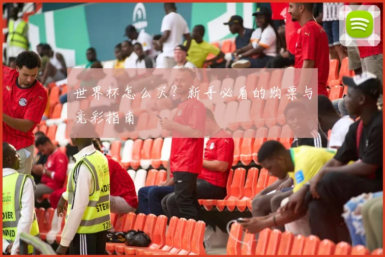 世界杯怎么买？新手必看的购票与竞彩指南