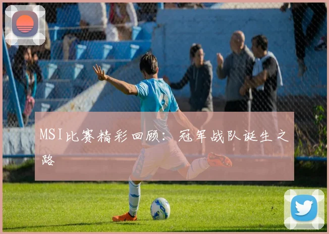 MSI比赛精彩回顾：冠军战队诞生之路