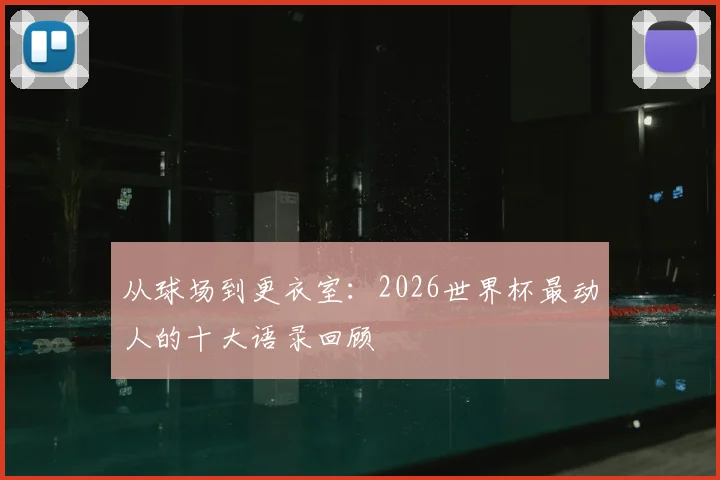 从球场到更衣室：2026世界杯最动人的十大语录回顾
