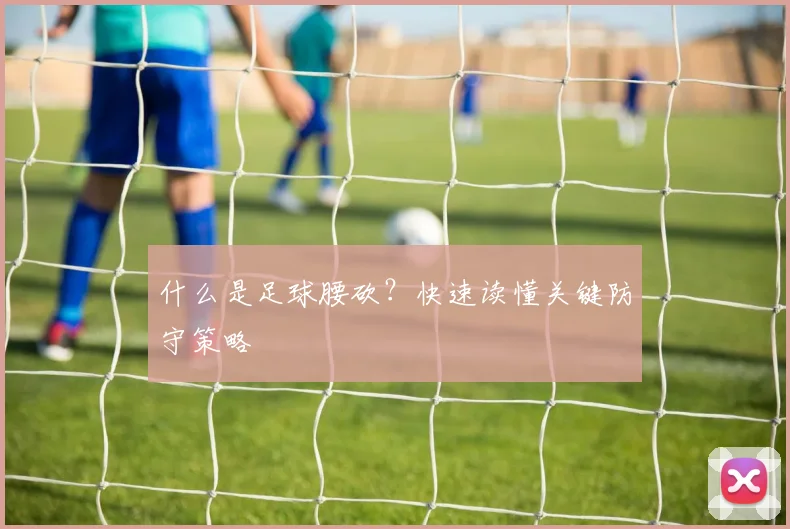 什么是足球腰砍？快速读懂关键防守策略
